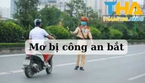 Mơ bị công an bắt có ý nghĩa như thế nào?